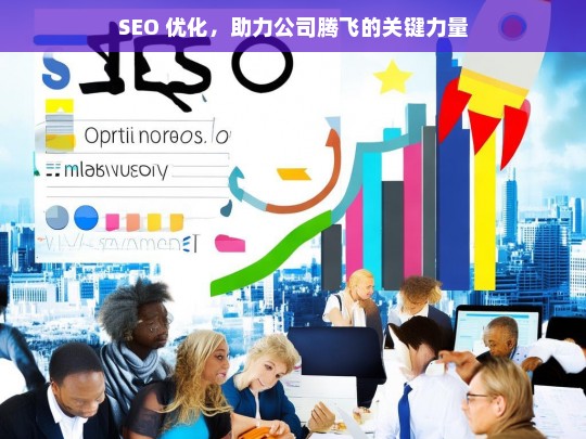 SEO 优化，助力公司腾飞的关键力量