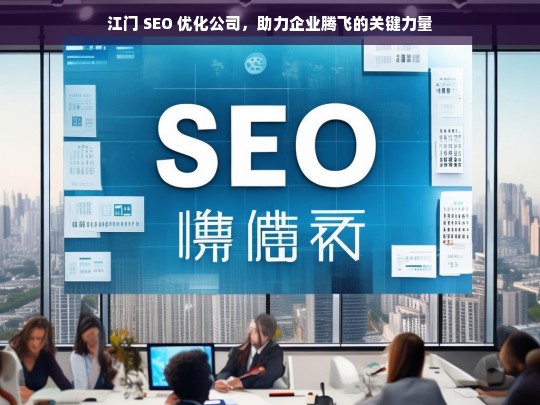 江门 SEO 优化公司，助力企业腾飞的关键力量