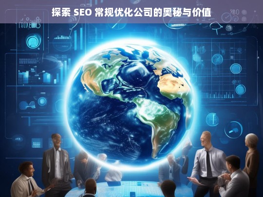 探索 SEO 常规优化公司的奥秘与价值