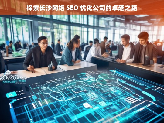 探索长沙网络 SEO 优化公司的卓越之路