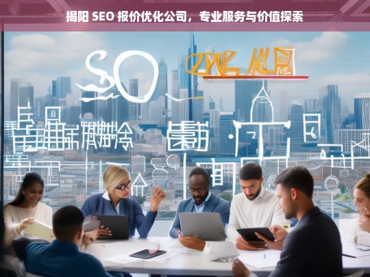 揭阳 SEO 报价优化公司，专业服务与价值探索