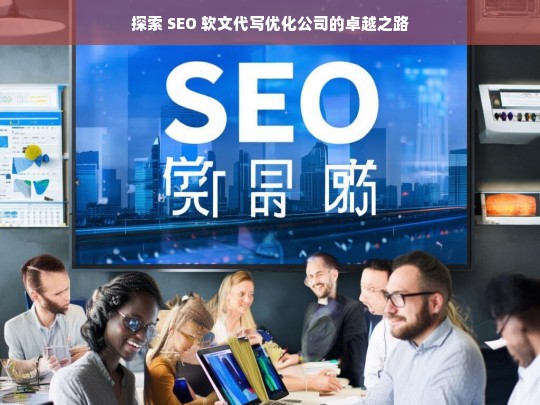 探索 SEO 软文代写优化公司的卓越之路