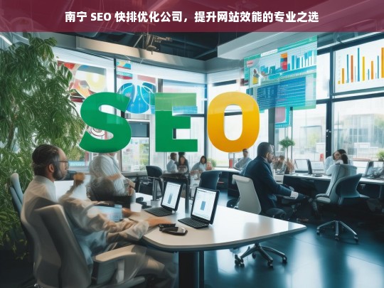 南宁 SEO 快排优化公司，提升网站效能的专业之选