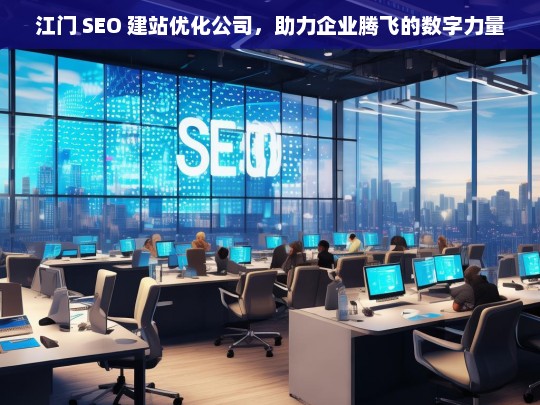 江门 SEO 建站优化公司，助力企业腾飞的数字力量