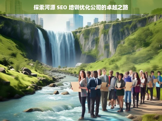 探索河源 SEO 培训优化公司的卓越之路