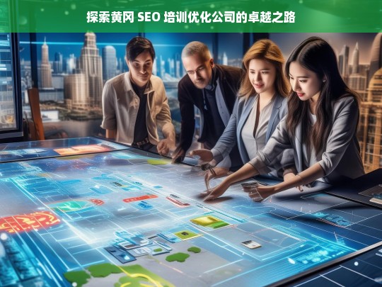 探索黄冈 SEO 培训优化公司的卓越之路