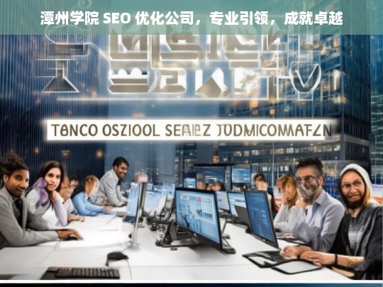 潭州学院 SEO 优化公司，专业引领，成就卓越