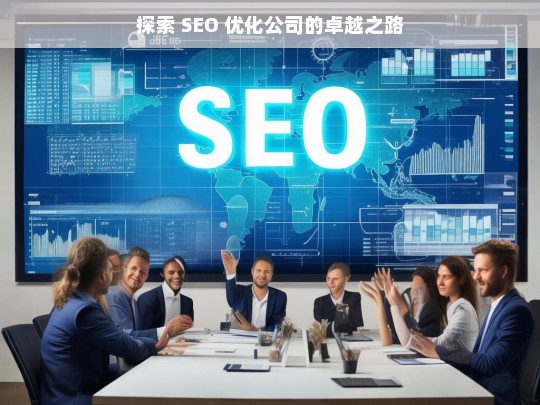 探索 SEO 优化公司的卓越之路