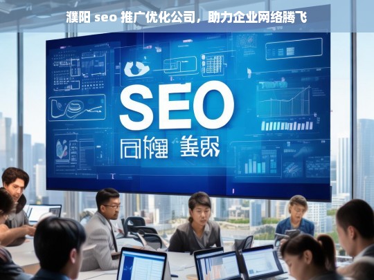 濮阳 seo 推广优化公司，助力企业网络腾飞