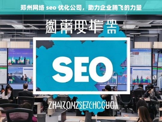 郑州网络 seo 优化公司，助力企业腾飞的力量