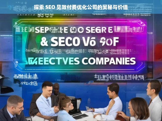 探索 SEO 见效付费优化公司的奥秘与价值