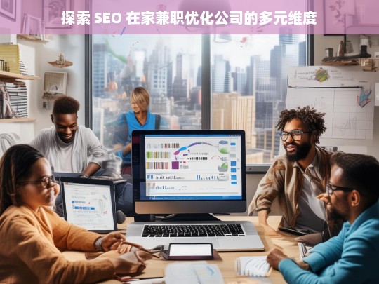 探索 SEO 在家兼职优化公司的多元维度