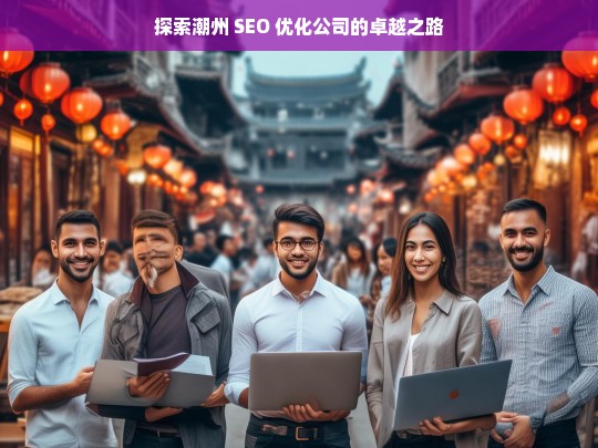 探索潮州 SEO 优化公司的卓越之路