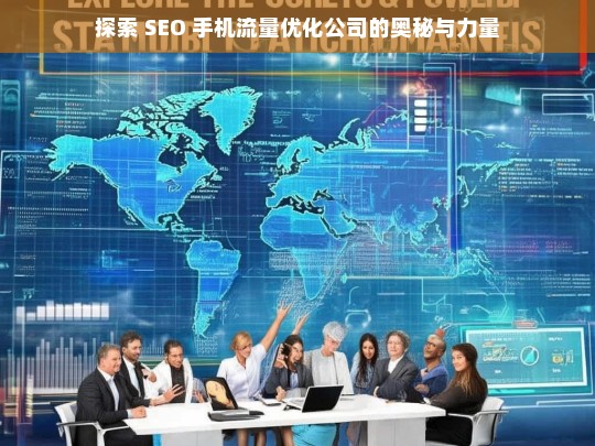 探索 SEO 手机流量优化公司的奥秘与力量