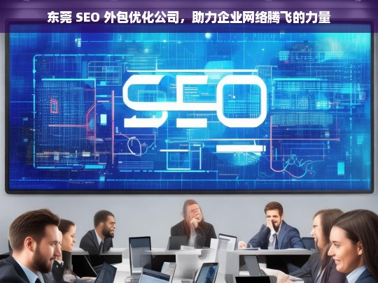 东莞 SEO 外包优化公司，助力企业网络腾飞的力量