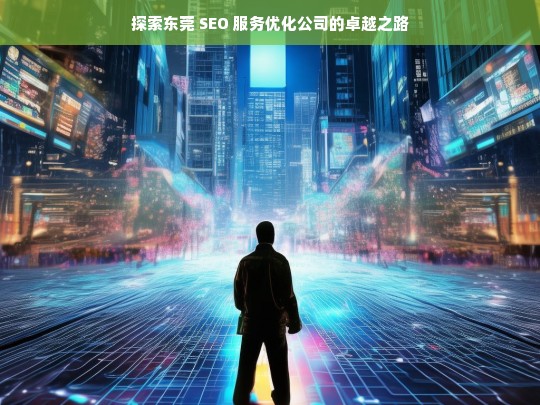 探索东莞 SEO 服务优化公司的卓越之路