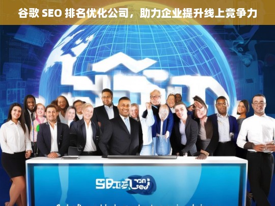 谷歌 SEO 排名优化公司，助力企业提升线上竞争力