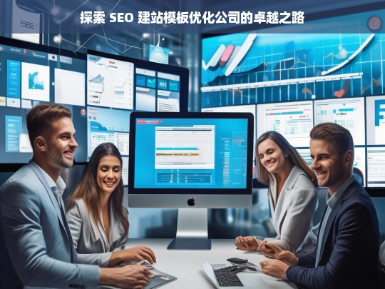 探索 SEO 建站模板优化公司的卓越之路