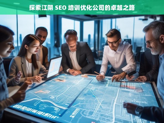 探索江阴 SEO 培训优化公司的卓越之路