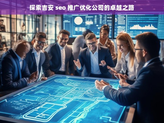 探索吉安 seo 推广优化公司的卓越之路