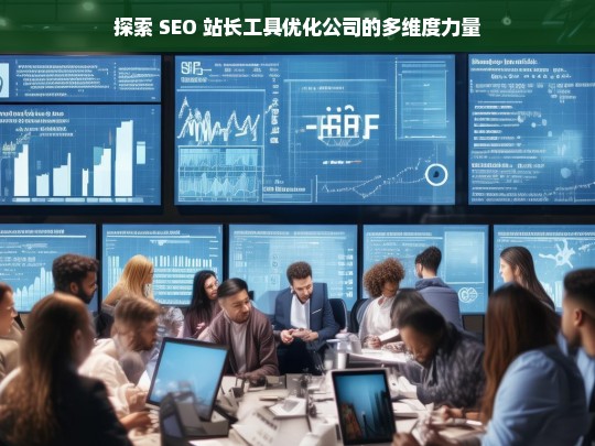 探索 SEO 站长工具优化公司的多维度力量