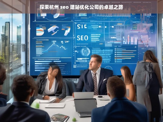 探索杭州 seo 建站优化公司的卓越之路