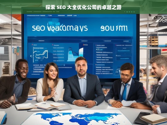 探索 SEO 大全优化公司的卓越之路