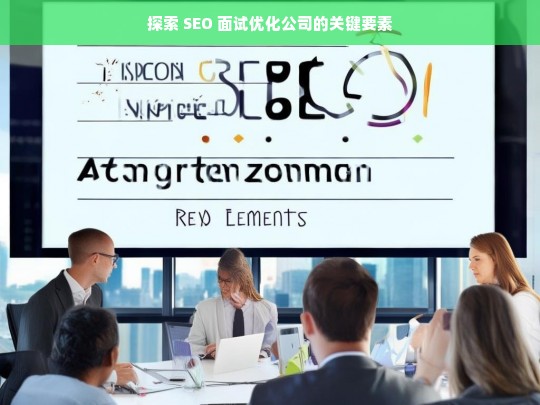 探索 SEO 面试优化公司的关键要素