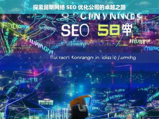 探索昆明网络 SEO 优化公司的卓越之路