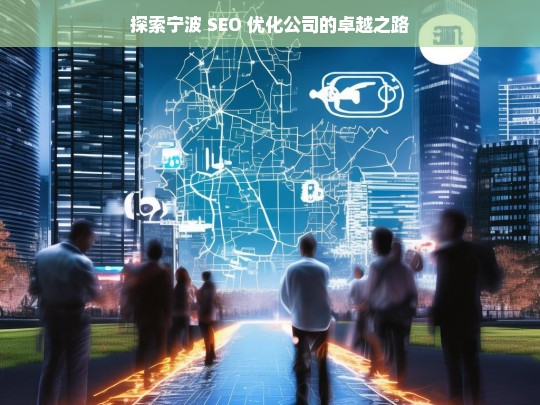 探索宁波 SEO 优化公司的卓越之路