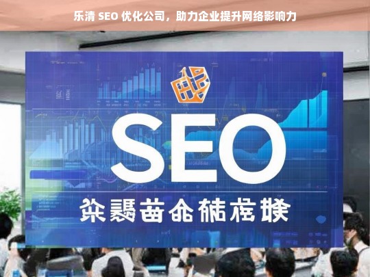 乐清 SEO 优化公司，助力企业提升网络影响力