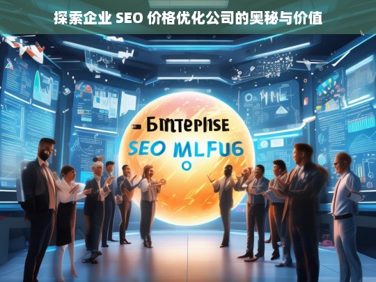 探索企业 SEO 价格优化公司的奥秘与价值