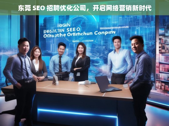 东莞 SEO 招聘优化公司，开启网络营销新时代