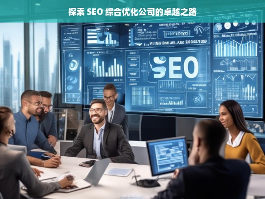 探索 SEO 综合优化公司的卓越之路