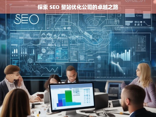 探索 SEO 整站优化公司的卓越之路