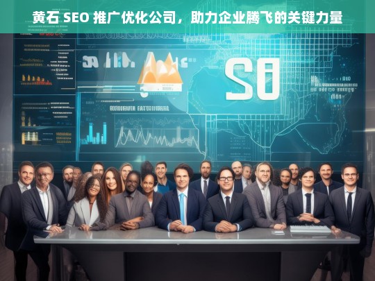 黄石 SEO 推广优化公司，助力企业腾飞的关键力量