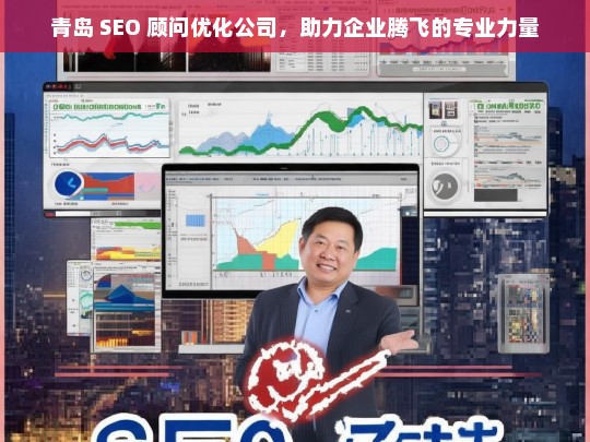 青岛 SEO 顾问优化公司，助力企业腾飞的专业力量