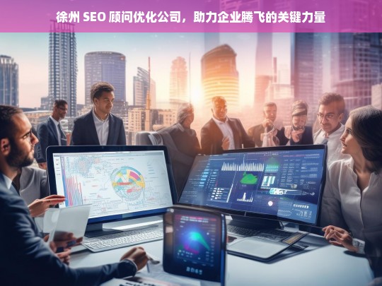 徐州 SEO 顾问优化公司，助力企业腾飞的关键力量