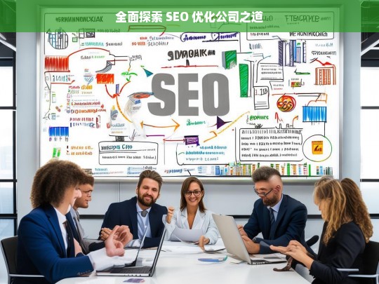 全面探索 SEO 优化公司之道