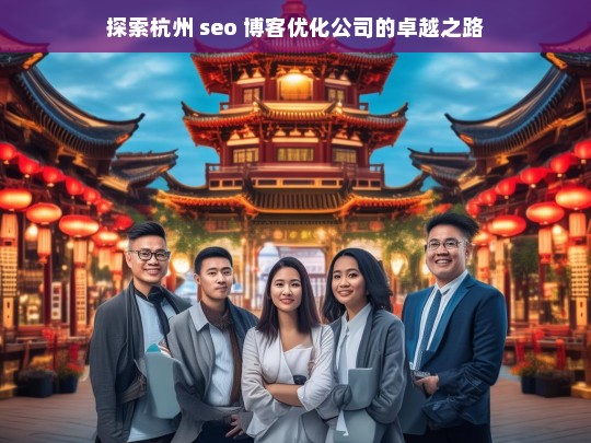 探索杭州 seo 博客优化公司的卓越之路