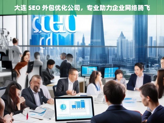 大连 SEO 外包优化公司，专业助力企业网络腾飞