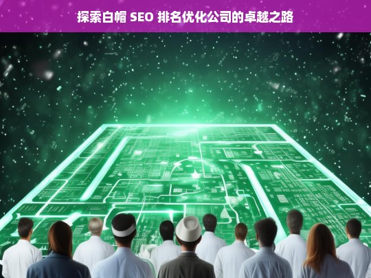 探索白帽 SEO 排名优化公司的卓越之路