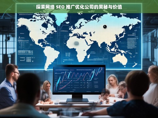 探索网络 SEO 推广优化公司的奥秘与价值