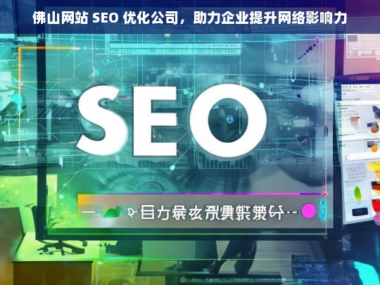 佛山网站 SEO 优化公司，助力企业提升网络影响力