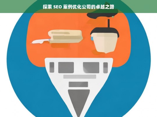 探索 SEO 案例优化公司的卓越之路