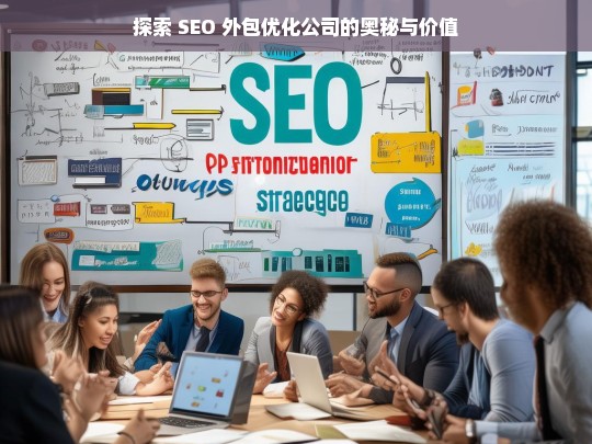 探索 SEO 外包优化公司的奥秘与价值