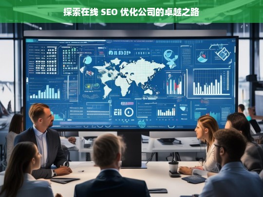 探索在线 SEO 优化公司的卓越之路