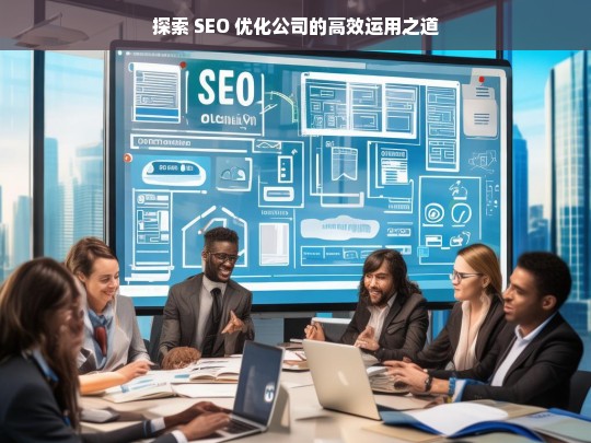 探索 SEO 优化公司的高效运用之道