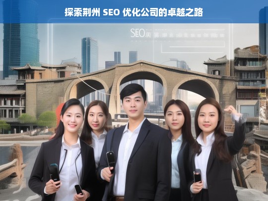 探索荆州 SEO 优化公司的卓越之路