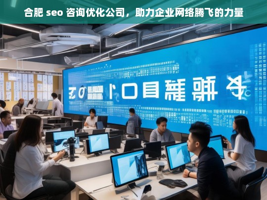 合肥 seo 咨询优化公司，助力企业网络腾飞的力量